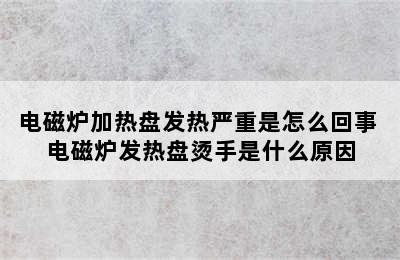 电磁炉加热盘发热严重是怎么回事 电磁炉发热盘烫手是什么原因